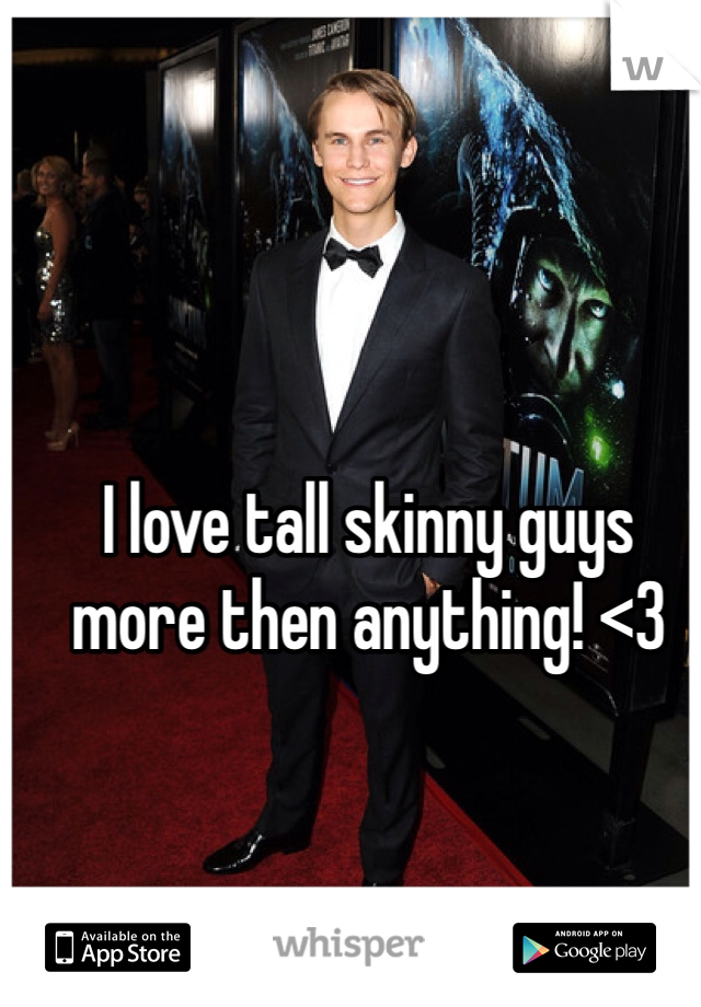 I love tall skinny guys more then anything! <3 