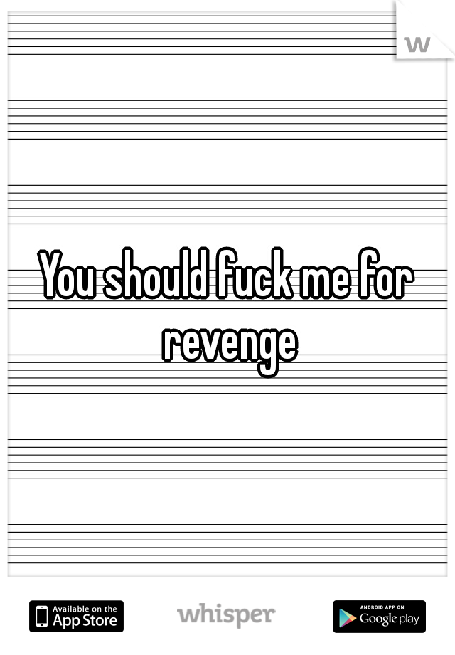 You should fuck me for revenge