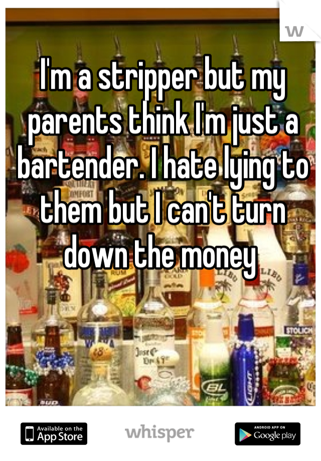 I'm a stripper but my parents think I'm just a bartender. I hate lying to them but I can't turn down the money 