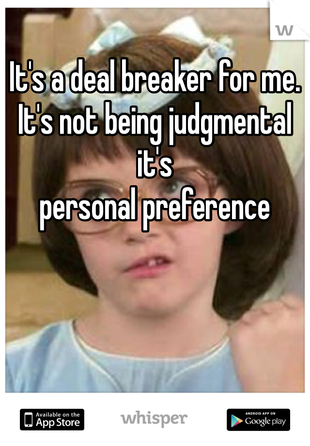 It's a deal breaker for me. 
It's not being judgmental it's 
personal preference 