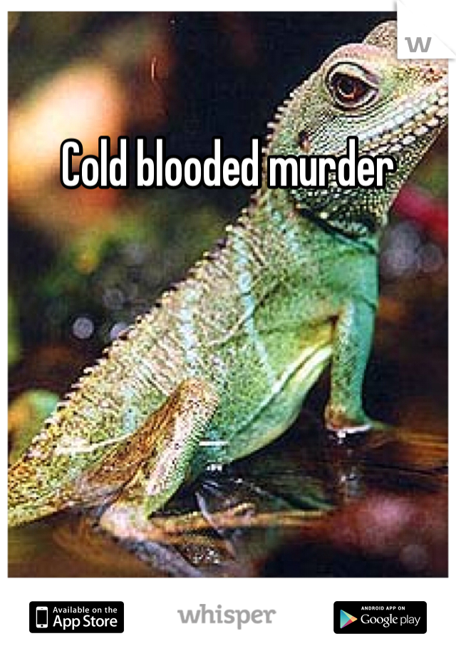 Cold blooded murder 