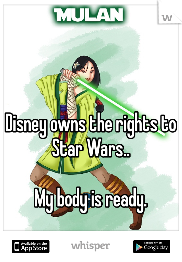 Disney owns the rights to 
Star Wars..

My body is ready.