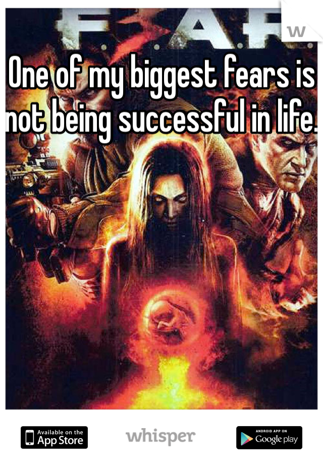 One of my biggest fears is not being successful in life. 