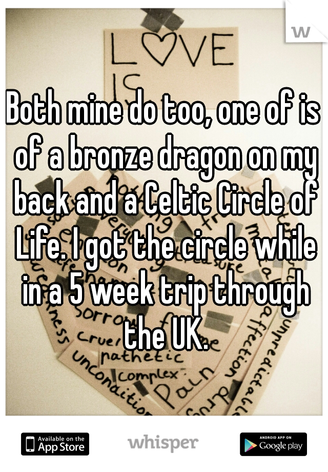 Both mine do too, one of is of a bronze dragon on my back and a Celtic Circle of Life. I got the circle while in a 5 week trip through the UK.