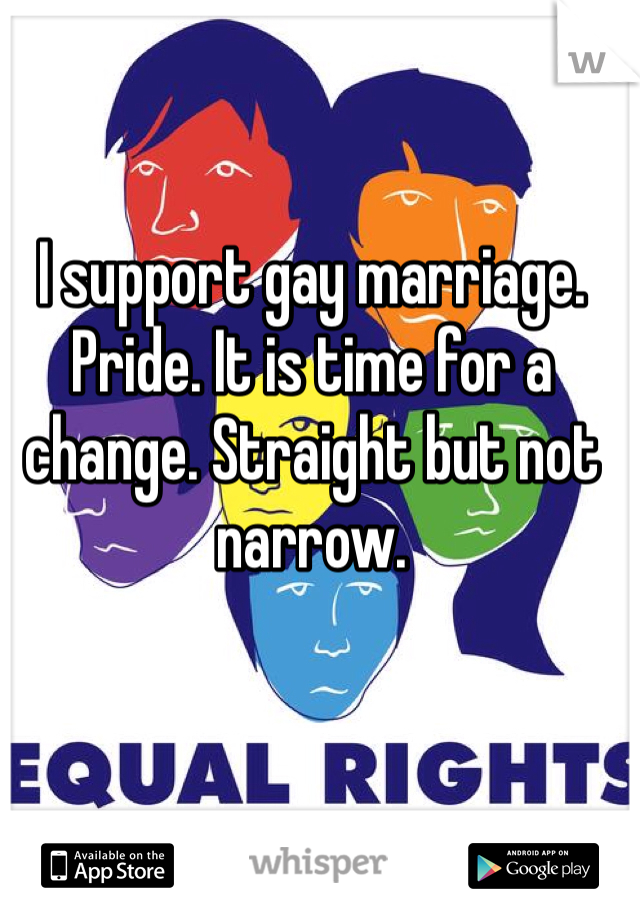 I support gay marriage. Pride. It is time for a change. Straight but not narrow. 