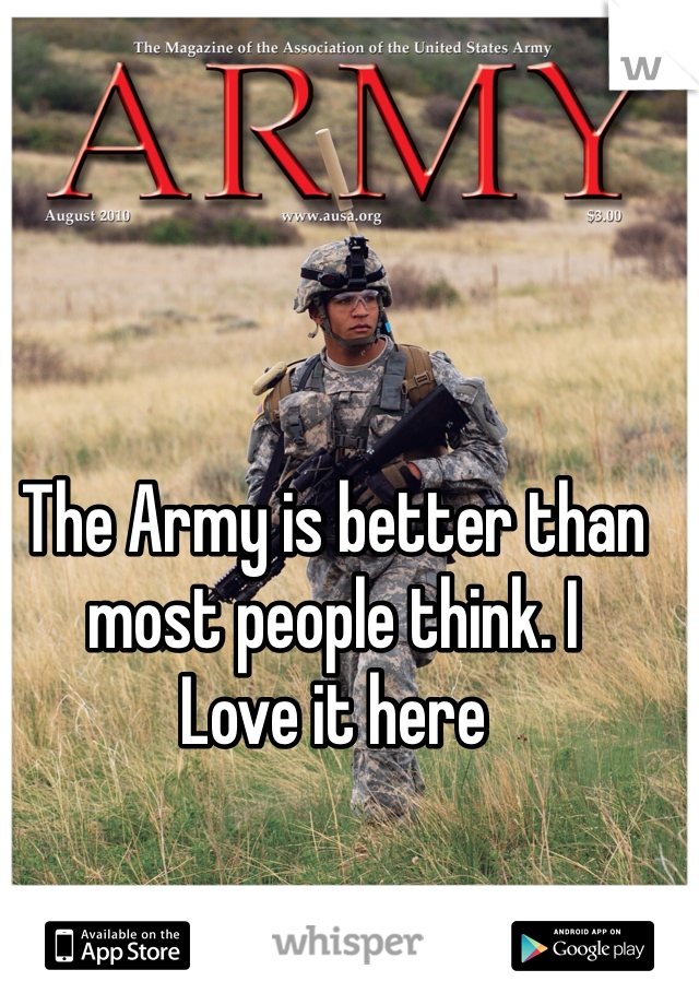 The Army is better than most people think. I
Love it here