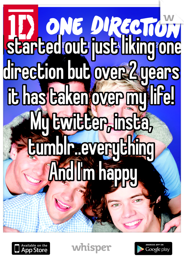 I started out just liking one direction but over 2 years it has taken over my life! My twitter, insta, tumblr..everything 
 And I'm happy