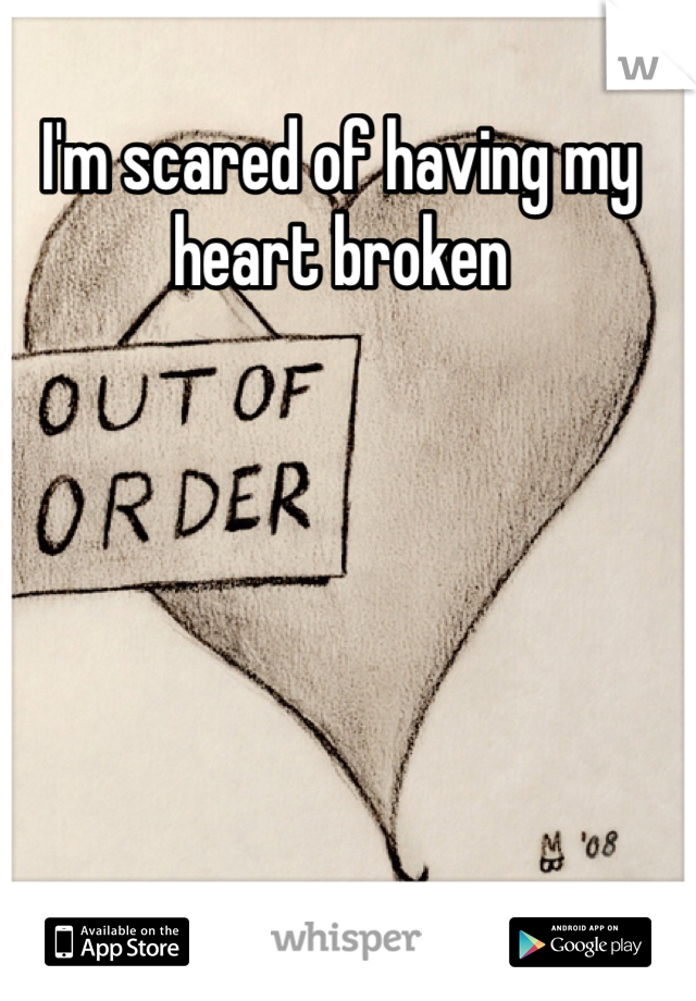 I'm scared of having my heart broken 