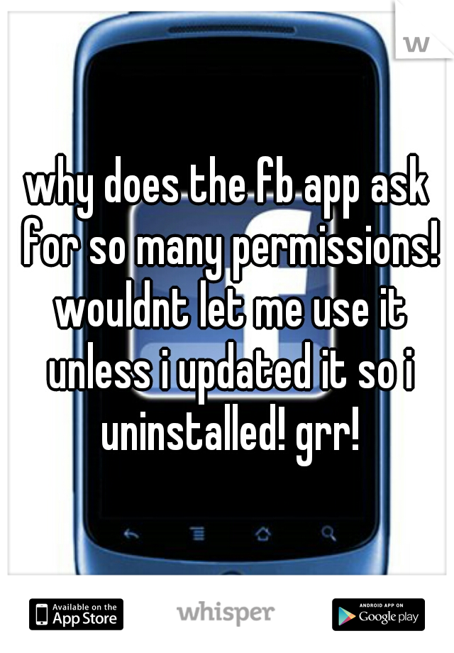 why does the fb app ask for so many permissions! wouldnt let me use it unless i updated it so i uninstalled! grr!