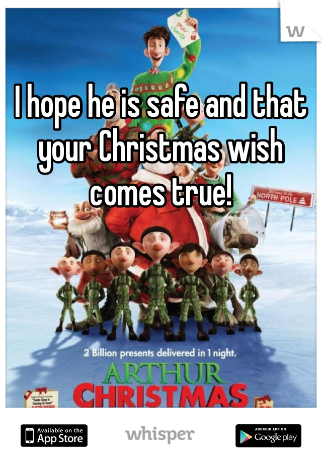 I hope he is safe and that your Christmas wish comes true!