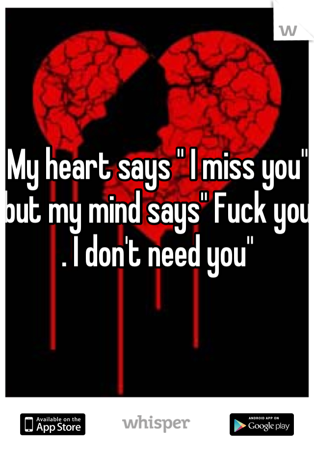 My heart says " I miss you" but my mind says" Fuck you . I don't need you"