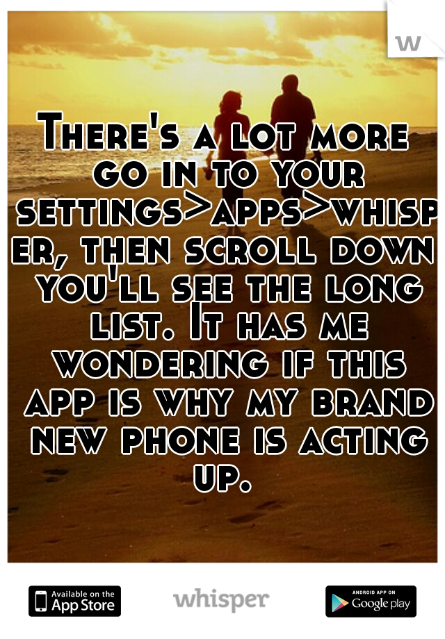 There's a lot more go in to your settings>apps>whisper, then scroll down you'll see the long list. It has me wondering if this app is why my brand new phone is acting up. 