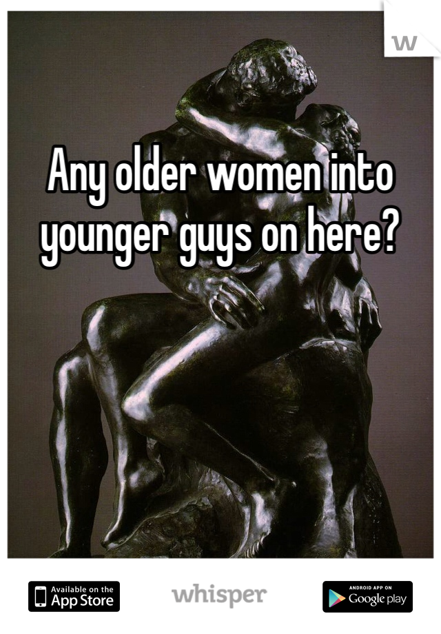 Any older women into younger guys on here?