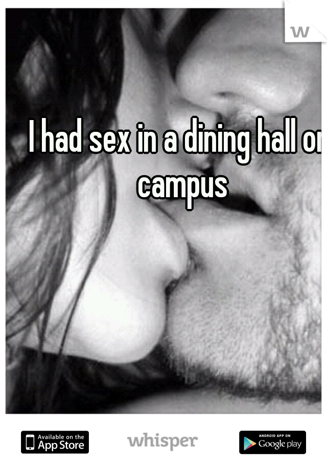 I had sex in a dining hall on campus