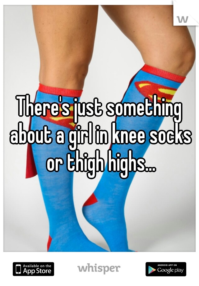 There's just something about a girl in knee socks or thigh highs...