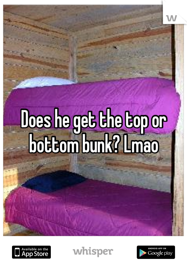 Does he get the top or bottom bunk? Lmao