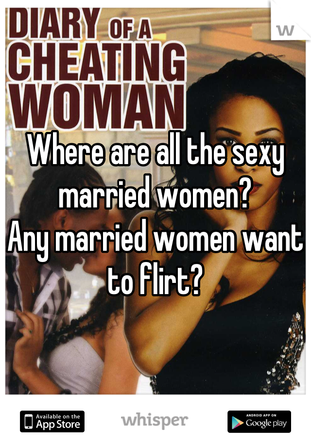 


Where are all the sexy married women?
Any married women want to flirt?