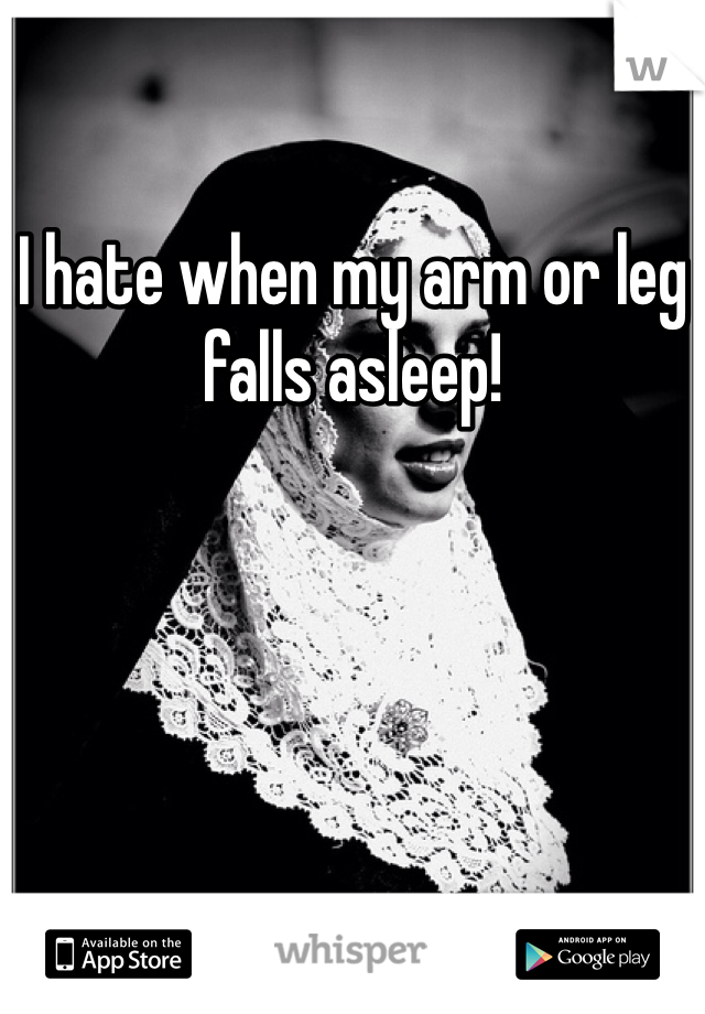 I hate when my arm or leg falls asleep!