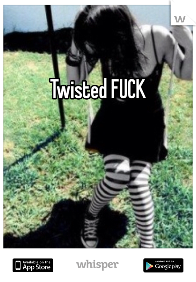 Twisted FUCK