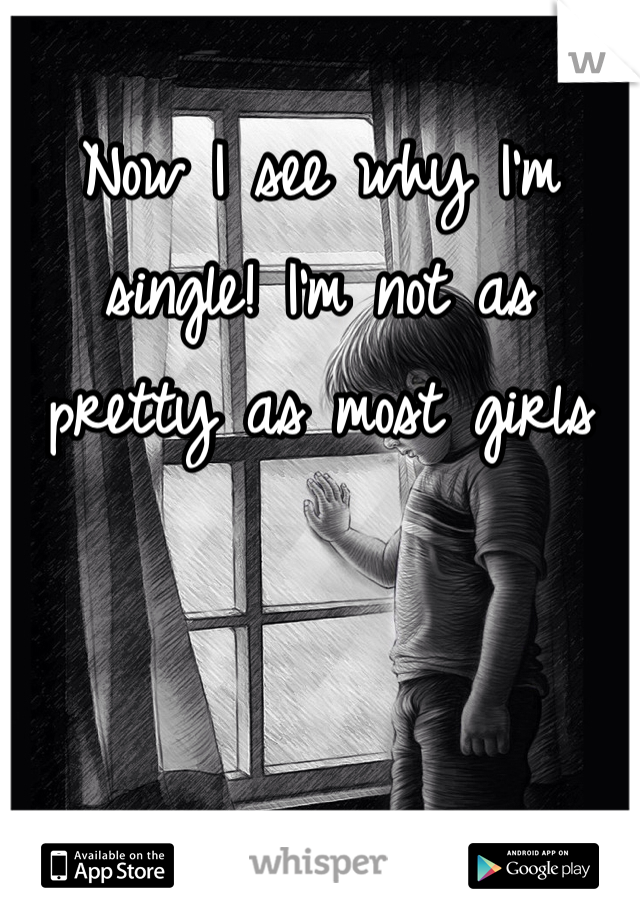 Now I see why I'm single! I'm not as pretty as most girls