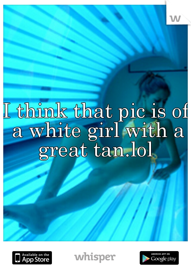 I think that pic is of a white girl with a great tan.lol 