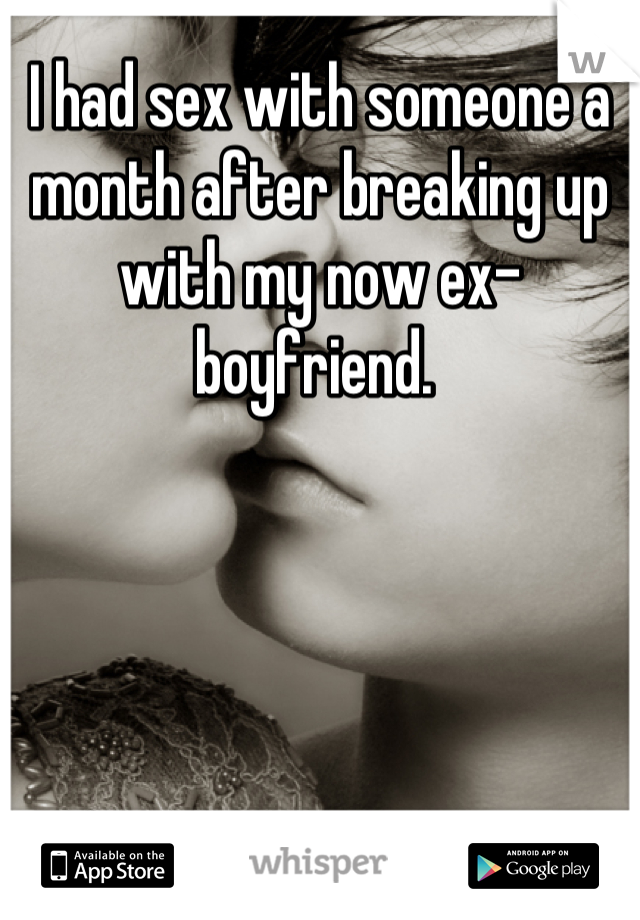 I had sex with someone a month after breaking up with my now ex-boyfriend. 