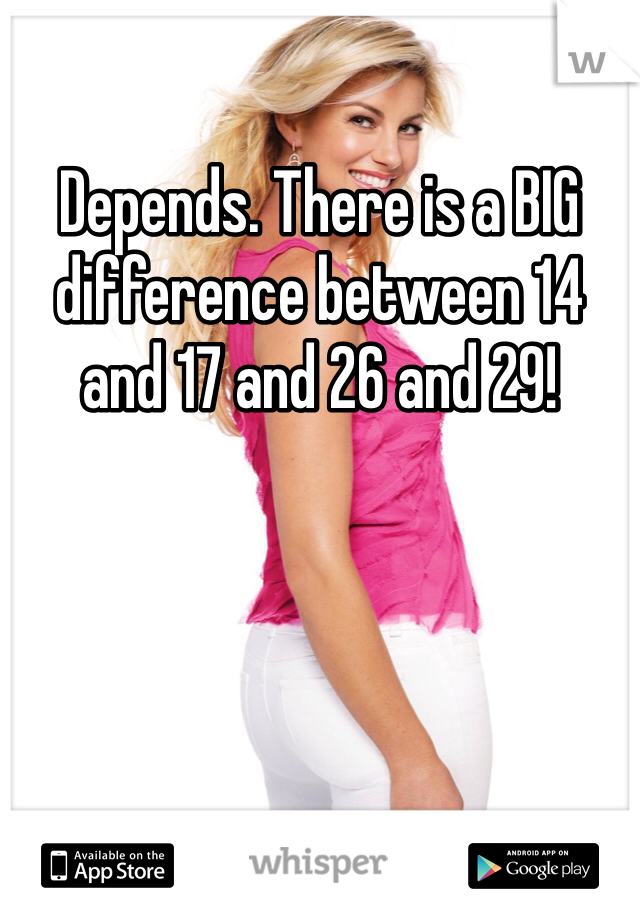 Depends. There is a BIG difference between 14 and 17 and 26 and 29!