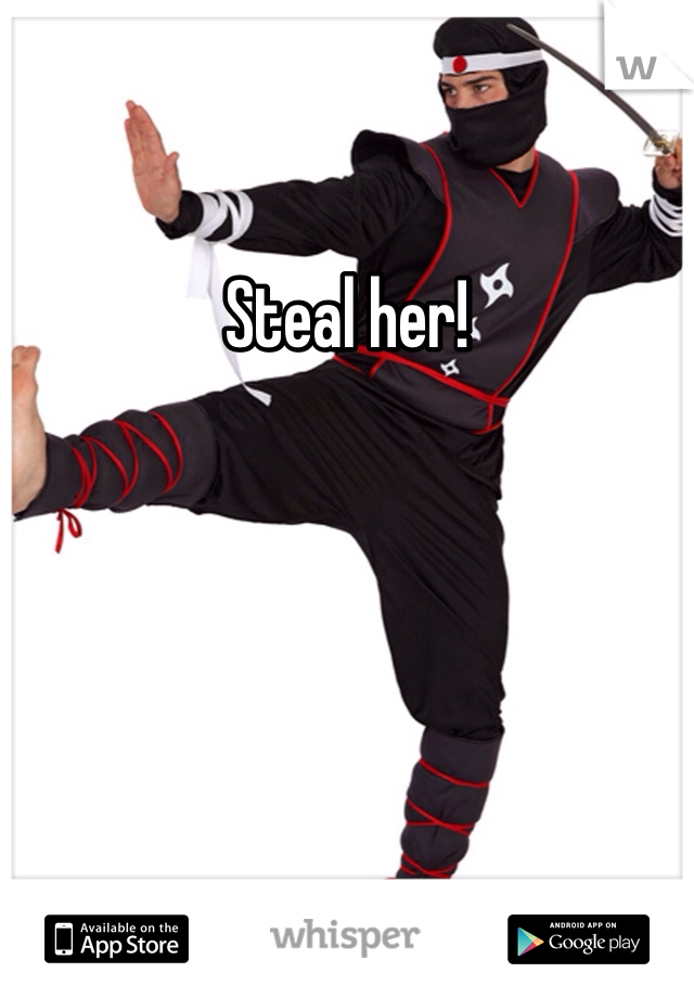 Steal her!