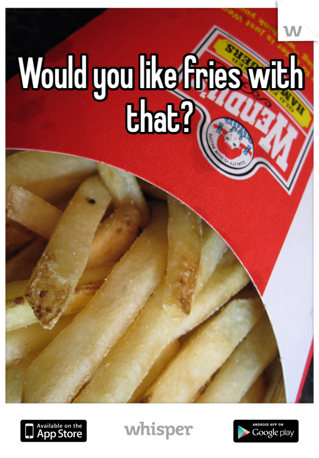 Would you like fries with that?