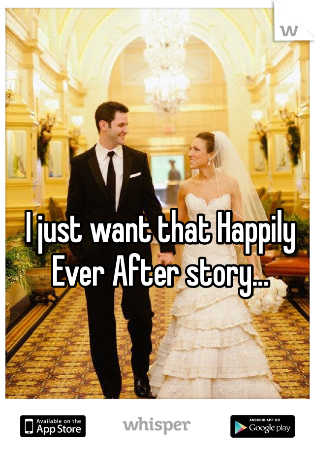 I just want that Happily Ever After story... 