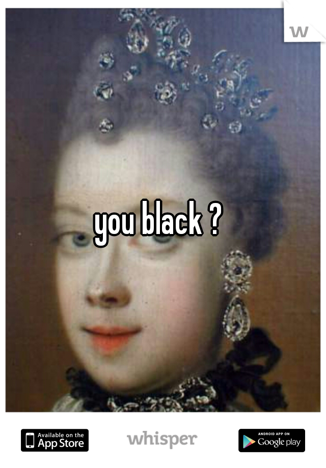 you black ? 