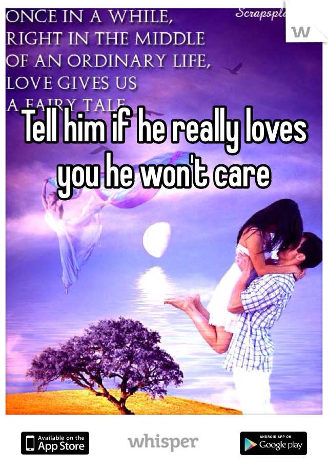 Tell him if he really loves you he won't care