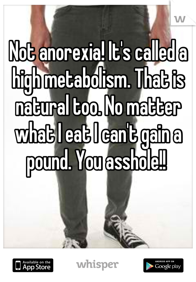 Not anorexia! It's called a high metabolism. That is natural too. No matter what I eat I can't gain a pound. You asshole!! 