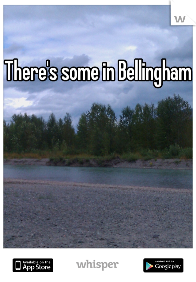 There's some in Bellingham