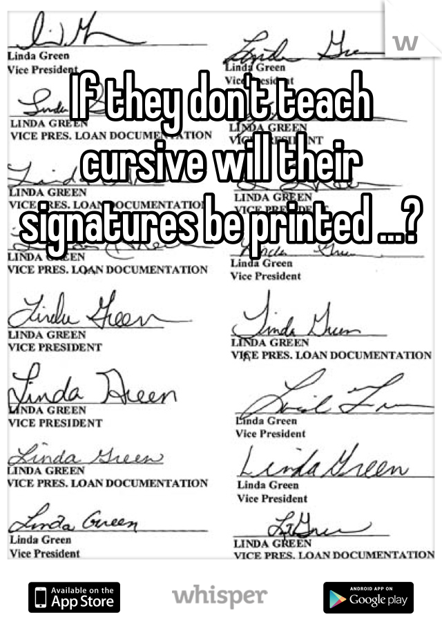 If they don't teach cursive will their signatures be printed ...?