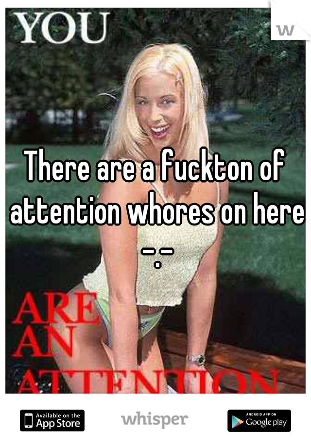 There are a fuckton of attention whores on here -.-