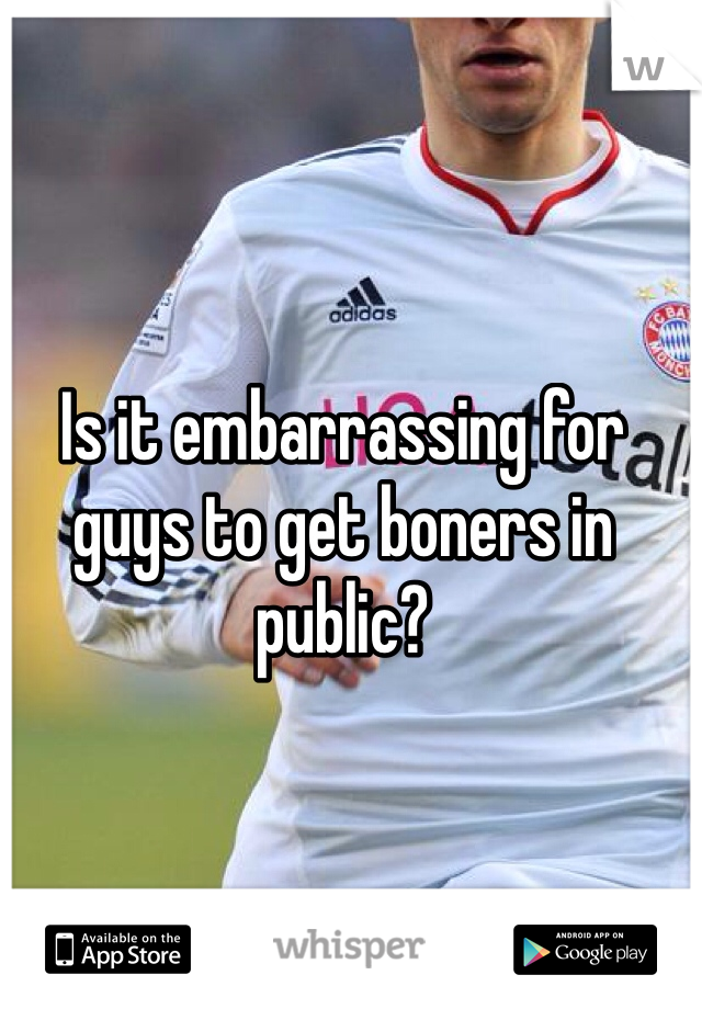 Is it embarrassing for guys to get boners in public? 