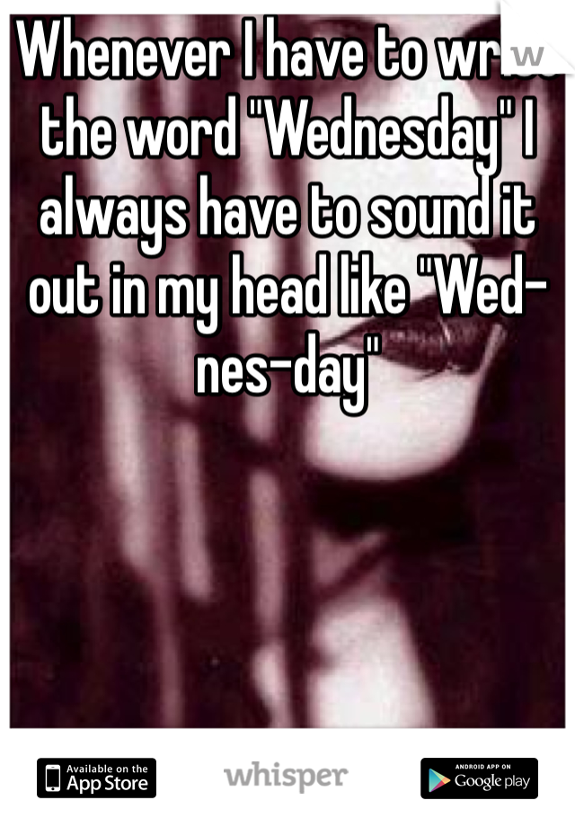 Whenever I have to write the word "Wednesday" I always have to sound it out in my head like "Wed-nes-day"