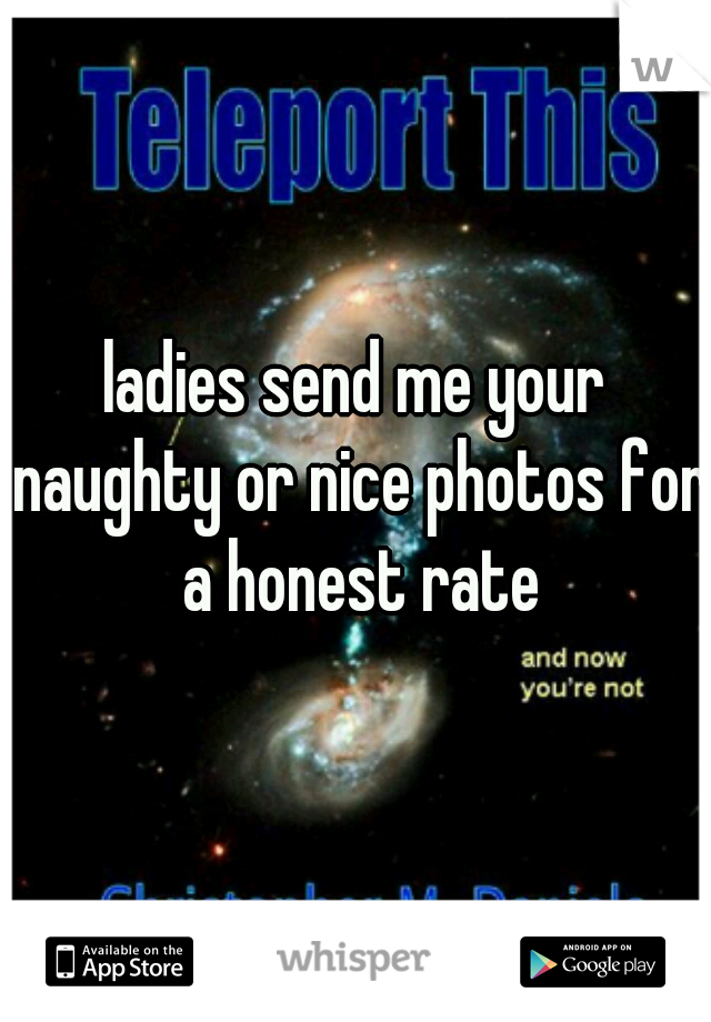 ladies send me your naughty or nice photos for a honest rate
