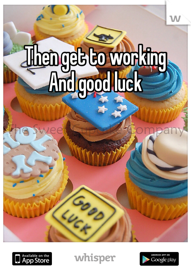 Then get to working
And good luck 
