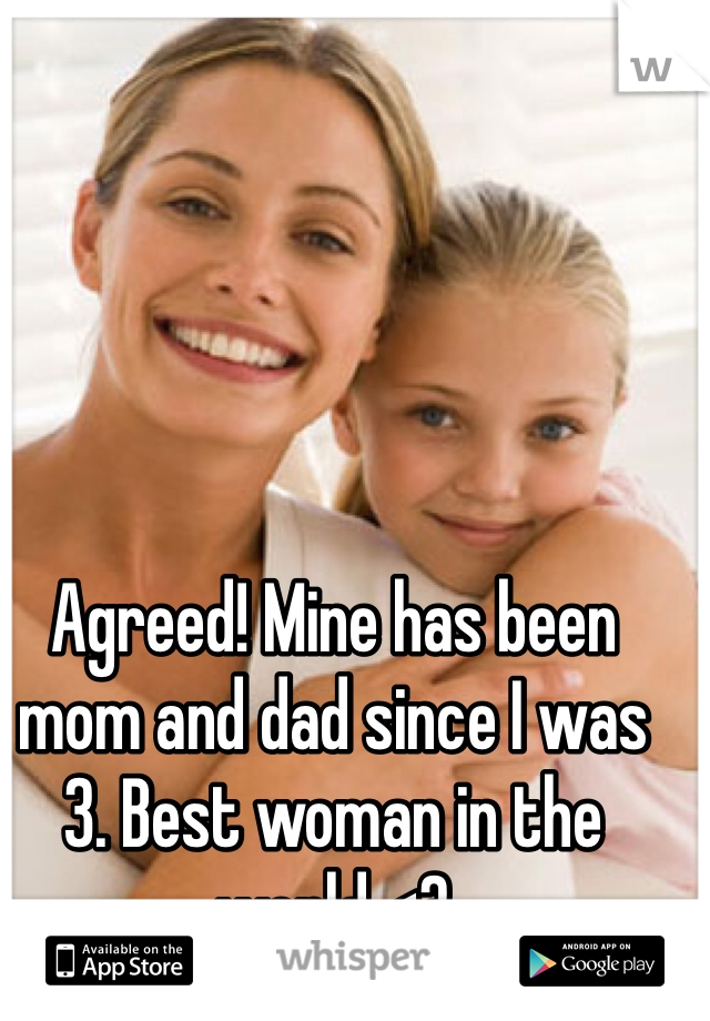 Agreed! Mine has been mom and dad since I was 3. Best woman in the world <3