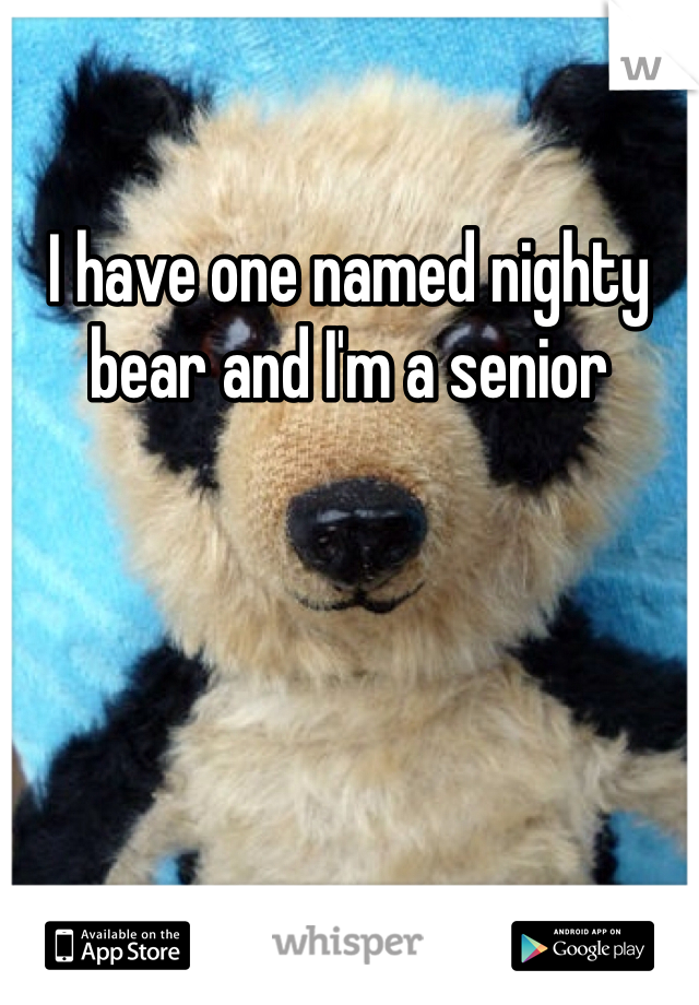 I have one named nighty bear and I'm a senior 