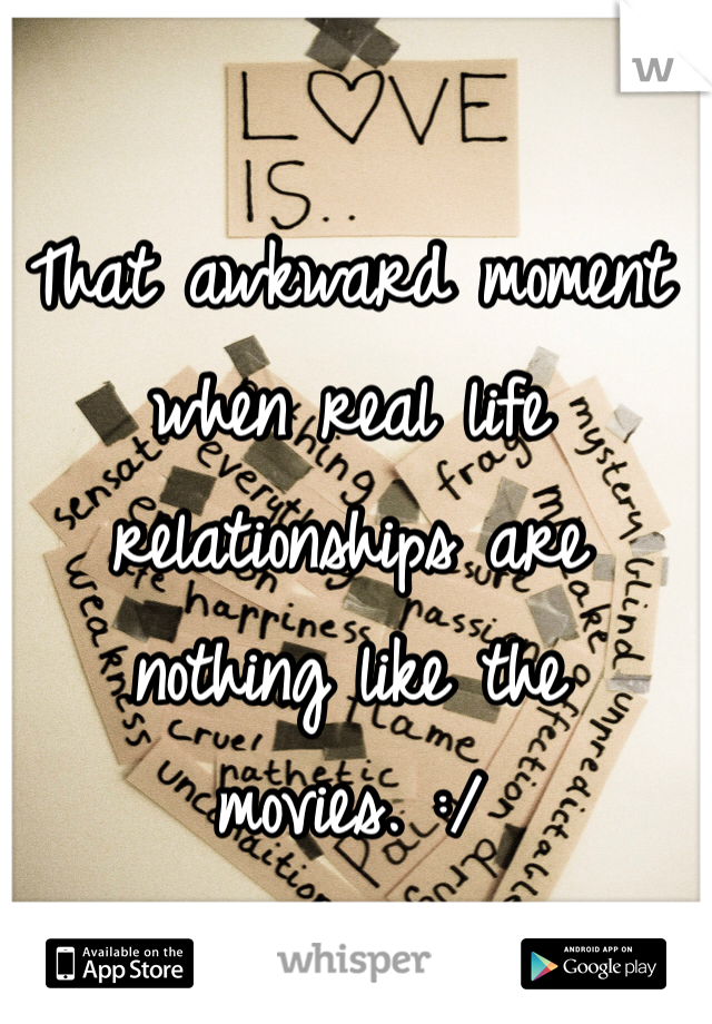 That awkward moment when real life relationships are nothing like the movies. :/