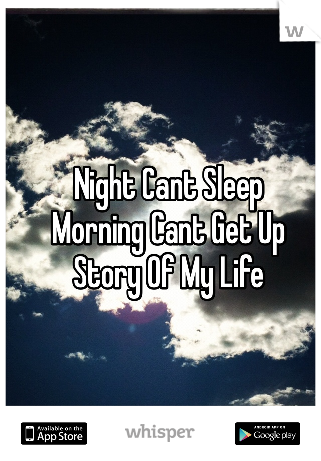 Night Cant Sleep 
Morning Cant Get Up 
Story Of My Life