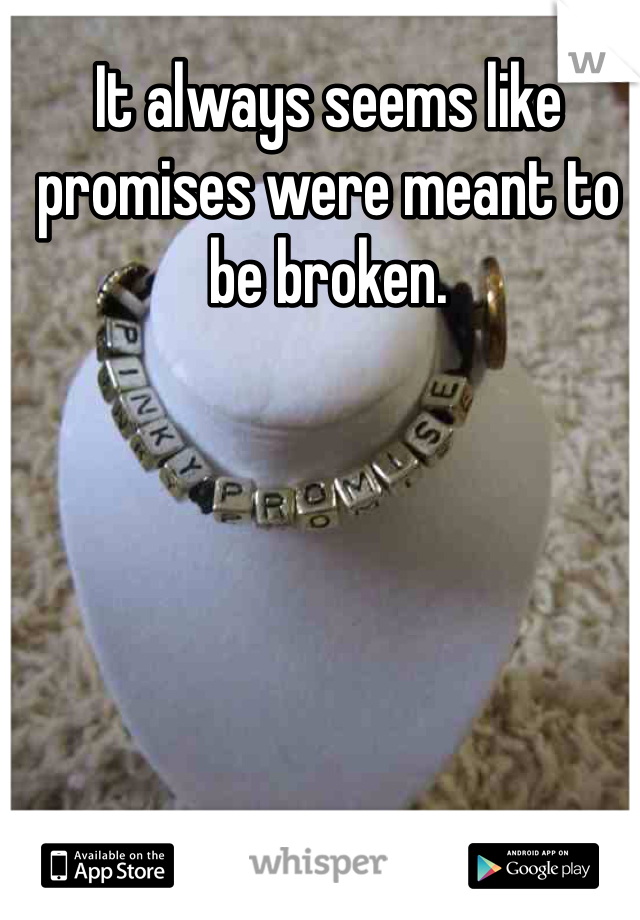 It always seems like promises were meant to be broken.