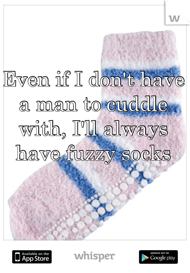 Even if I don't have a man to cuddle with, I'll always have fuzzy socks
