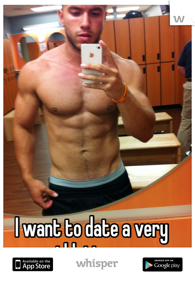 I want to date a very athletic guy. 