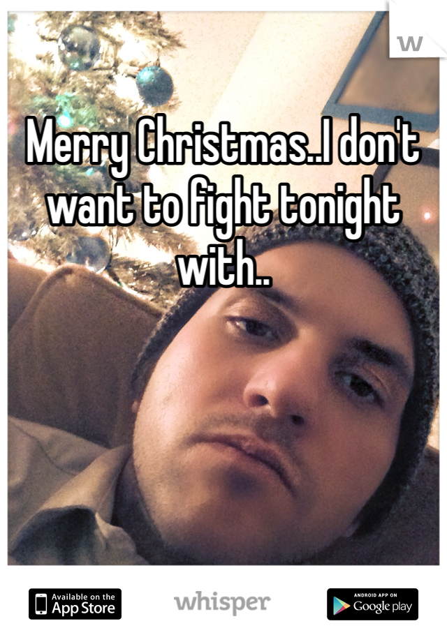 Merry Christmas..I don't want to fight tonight with..