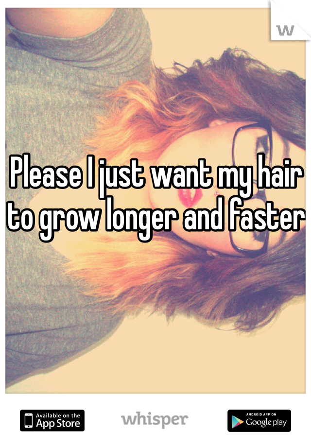 Please I just want my hair to grow longer and faster