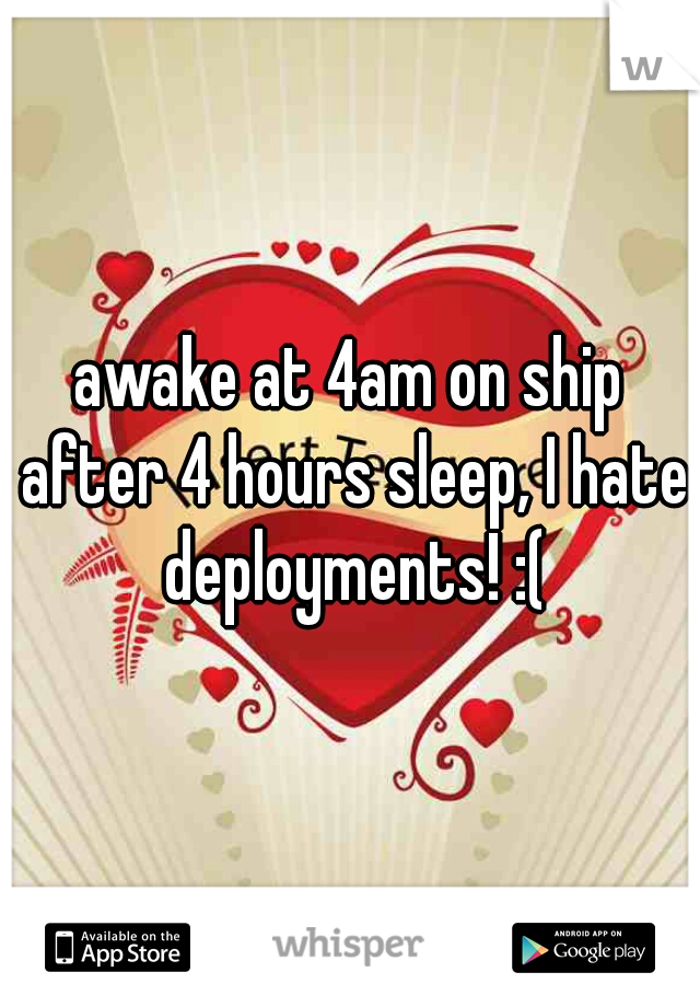 awake at 4am on ship after 4 hours sleep, I hate deployments! :(